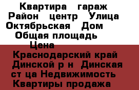 Квартира   гараж › Район ­ центр › Улица ­ Октябрьская › Дом ­ 167 › Общая площадь ­ 78 › Цена ­ 2 700 000 - Краснодарский край, Динской р-н, Динская ст-ца Недвижимость » Квартиры продажа   